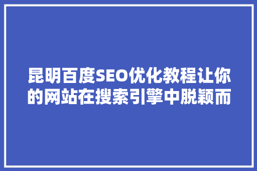 昆明百度SEO优化教程让你的网站在搜索引擎中脱颖而出