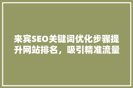来宾SEO关键词优化步骤提升网站排名，吸引精准流量