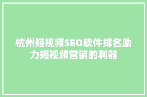 杭州短视频SEO软件排名助力短视频营销的利器