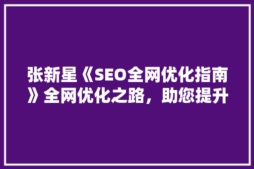 张新星《SEO全网优化指南》全网优化之路，助您提升网站排名