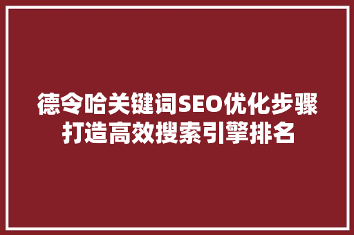 德令哈关键词SEO优化步骤打造高效搜索引擎排名
