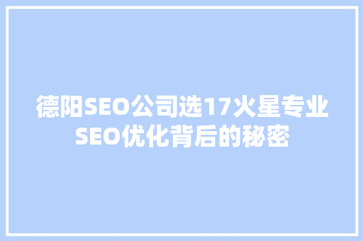 德阳SEO公司选17火星专业SEO优化背后的秘密