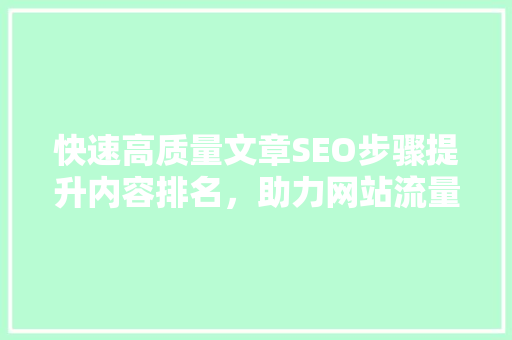 快速高质量文章SEO步骤提升内容排名，助力网站流量增长
