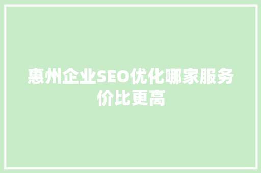 惠州企业SEO优化哪家服务价比更高