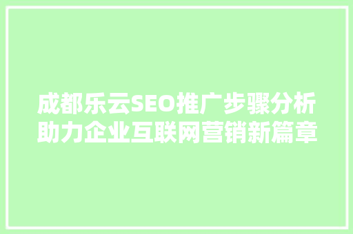 成都乐云SEO推广步骤分析助力企业互联网营销新篇章
