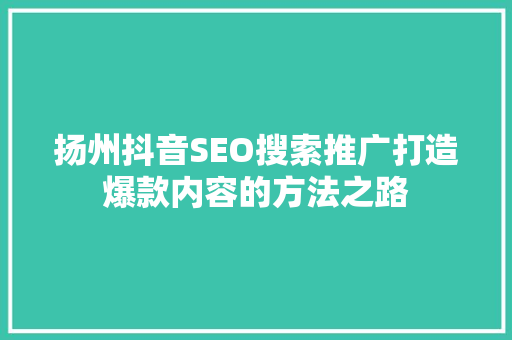 扬州抖音SEO搜索推广打造爆款内容的方法之路