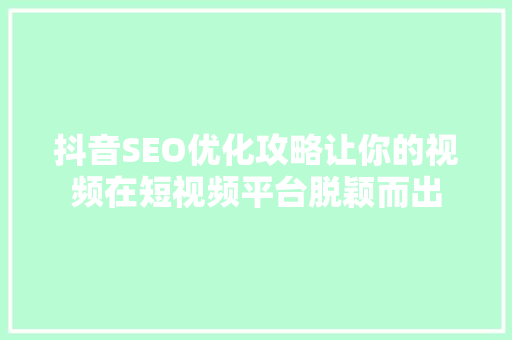 抖音SEO优化攻略让你的视频在短视频平台脱颖而出