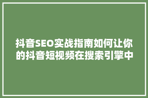 抖音SEO实战指南如何让你的抖音短视频在搜索引擎中脱颖而出