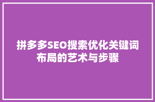 拼多多SEO搜索优化关键词布局的艺术与步骤