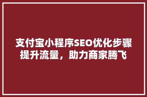 支付宝小程序SEO优化步骤提升流量，助力商家腾飞  第1张