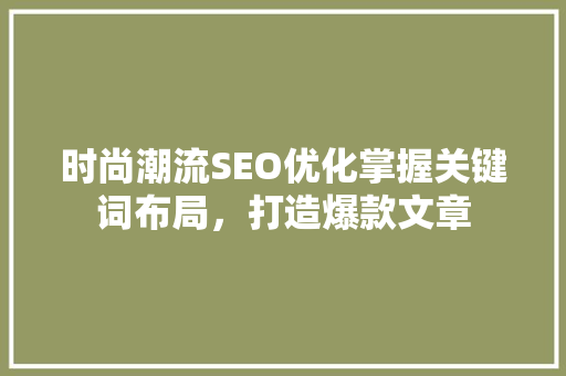 时尚潮流SEO优化掌握关键词布局，打造爆款文章