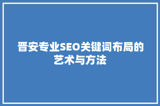 晋安专业SEO关键词布局的艺术与方法