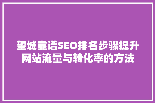 望城靠谱SEO排名步骤提升网站流量与转化率的方法