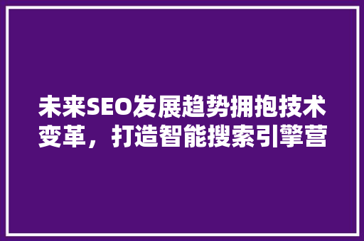 未来SEO发展趋势拥抱技术变革，打造智能搜索引擎营销