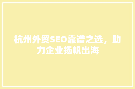 杭州外贸SEO靠谱之选，助力企业扬帆出海