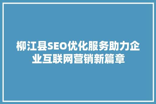 柳江县SEO优化服务助力企业互联网营销新篇章