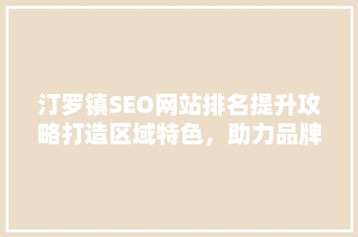 汀罗镇SEO网站排名提升攻略打造区域特色，助力品牌崛起