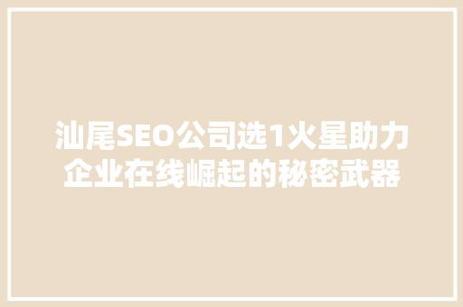 汕尾SEO公司选1火星助力企业在线崛起的秘密武器