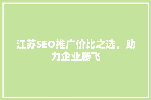 江苏SEO推广价比之选，助力企业腾飞