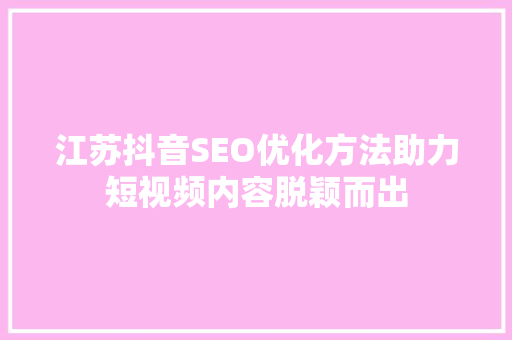 江苏抖音SEO优化方法助力短视频内容脱颖而出