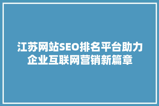 江苏网站SEO排名平台助力企业互联网营销新篇章