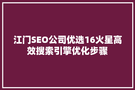 江门SEO公司优选16火星高效搜索引擎优化步骤