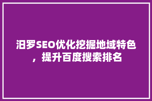 汨罗SEO优化挖掘地域特色，提升百度搜索排名