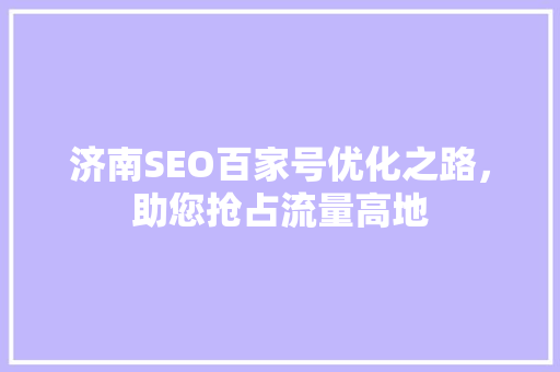济南SEO百家号优化之路，助您抢占流量高地