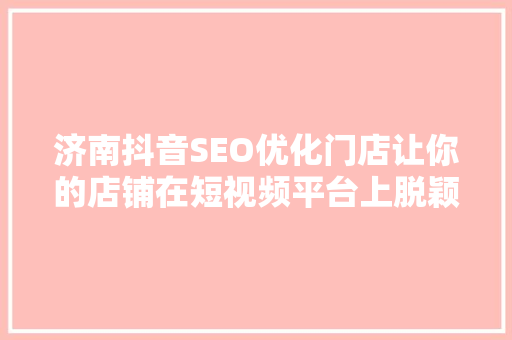 济南抖音SEO优化门店让你的店铺在短视频平台上脱颖而出