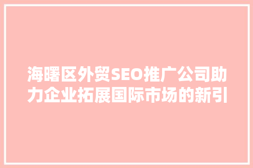 海曙区外贸SEO推广公司助力企业拓展国际市场的新引擎