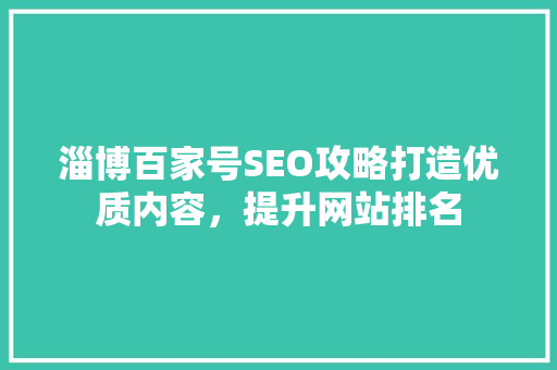 淄博百家号SEO攻略打造优质内容，提升网站排名