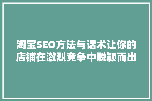 淘宝SEO方法与话术让你的店铺在激烈竞争中脱颖而出