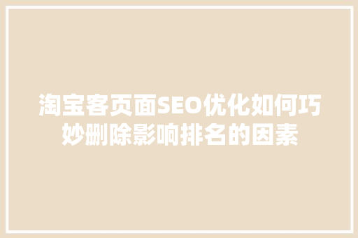 淘宝客页面SEO优化如何巧妙删除影响排名的因素