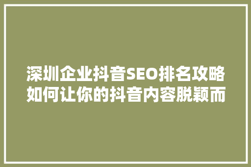 深圳企业抖音SEO排名攻略如何让你的抖音内容脱颖而出