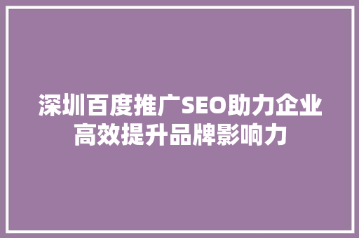 深圳百度推广SEO助力企业高效提升品牌影响力