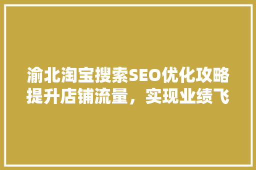 渝北淘宝搜索SEO优化攻略提升店铺流量，实现业绩飞跃