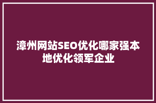 漳州网站SEO优化哪家强本地优化领军企业