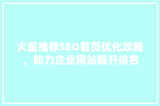 火星推荐SEO首页优化攻略，助力企业网站提升排名