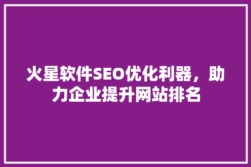 火星软件SEO优化利器，助力企业提升网站排名