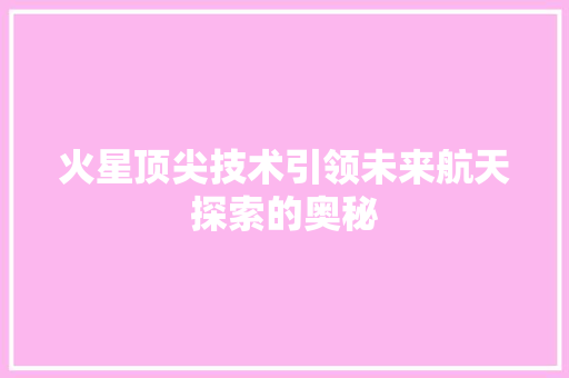 火星顶尖技术引领未来航天探索的奥秘