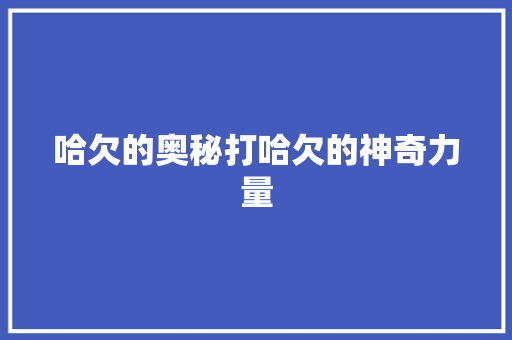 哈欠的奥秘打哈欠的神奇力量