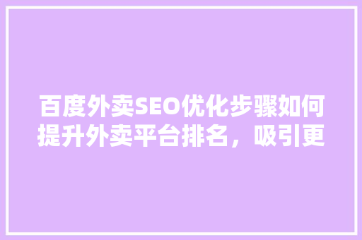 百度外卖SEO优化步骤如何提升外卖平台排名，吸引更多用户