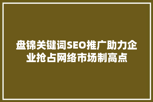 盘锦关键词SEO推广助力企业抢占网络市场制高点