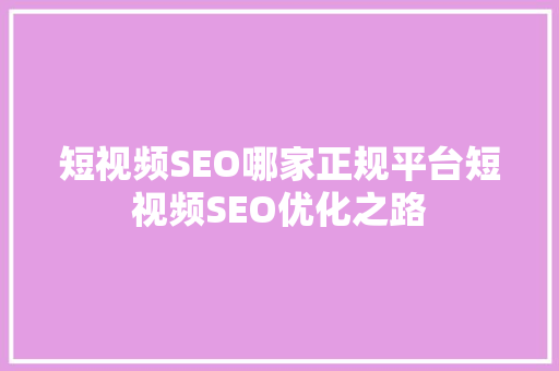 短视频SEO哪家正规平台短视频SEO优化之路