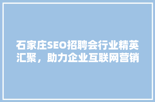 石家庄SEO招聘会行业精英汇聚，助力企业互联网营销腾飞
