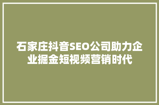 石家庄抖音SEO公司助力企业掘金短视频营销时代