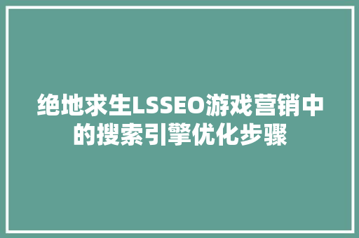 绝地求生LSSEO游戏营销中的搜索引擎优化步骤