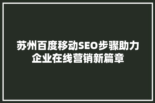 苏州百度移动SEO步骤助力企业在线营销新篇章
