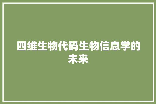 四维生物代码生物信息学的未来