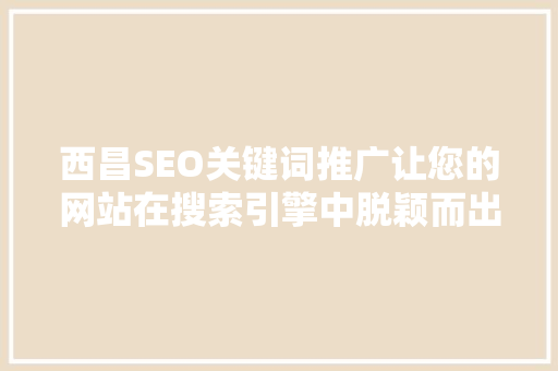 西昌SEO关键词推广让您的网站在搜索引擎中脱颖而出